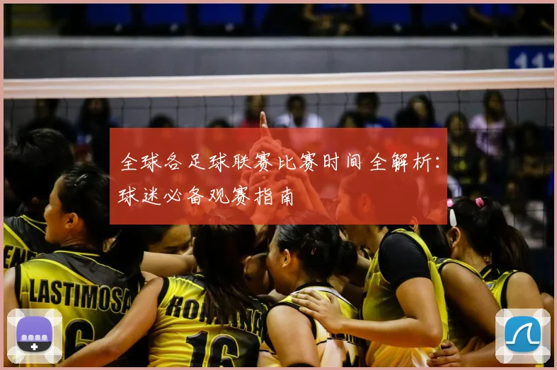 全球各足球联赛比赛时间全解析:球迷必备观赛指南