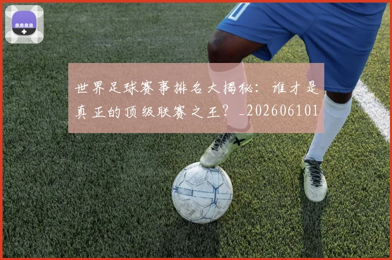 世界足球赛事排名大揭秘:谁才是真正的顶级联赛之王?_20260610190204