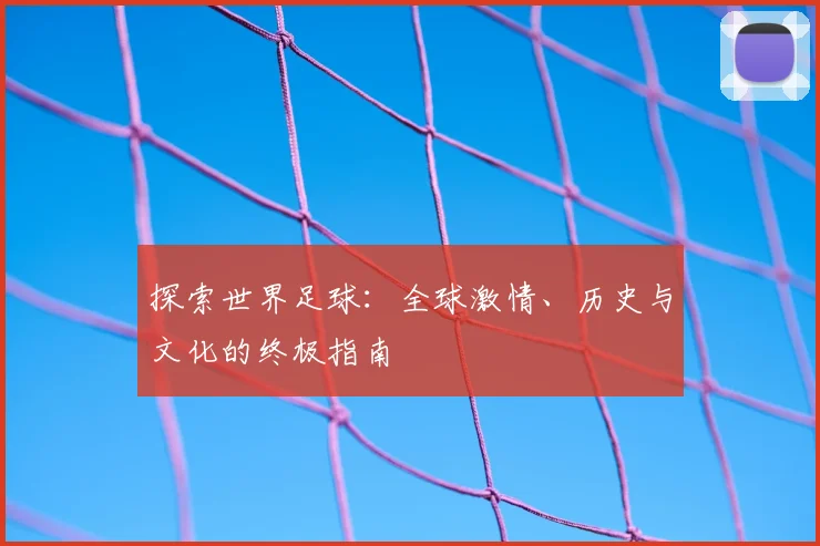 探索世界足球:全球激情、历史与文化的终极指南