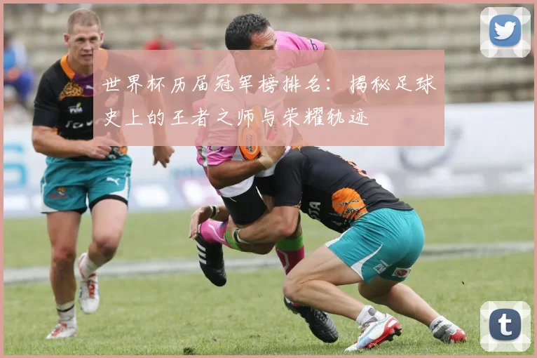 世界杯历届冠军榜排名：揭秘足球史上的王者之师与荣耀轨迹